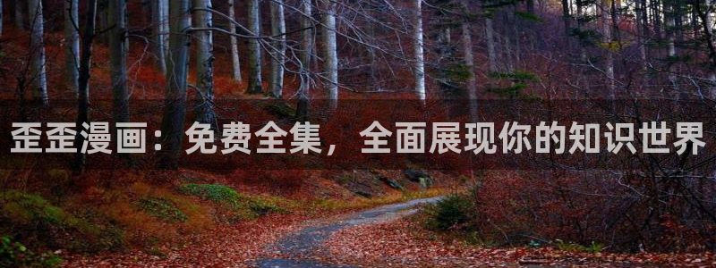 漫蛙漫画官网入口最新版本：歪歪漫画：免费全集，全面展现你的知识世界