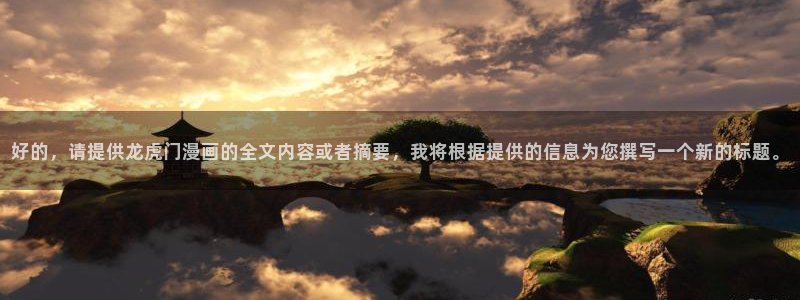 最新漫蛙漫画app下载：好的，请提供龙虎门漫画的全文内容或者摘要，我将根据提供的信息为您撰写一个新的标题。